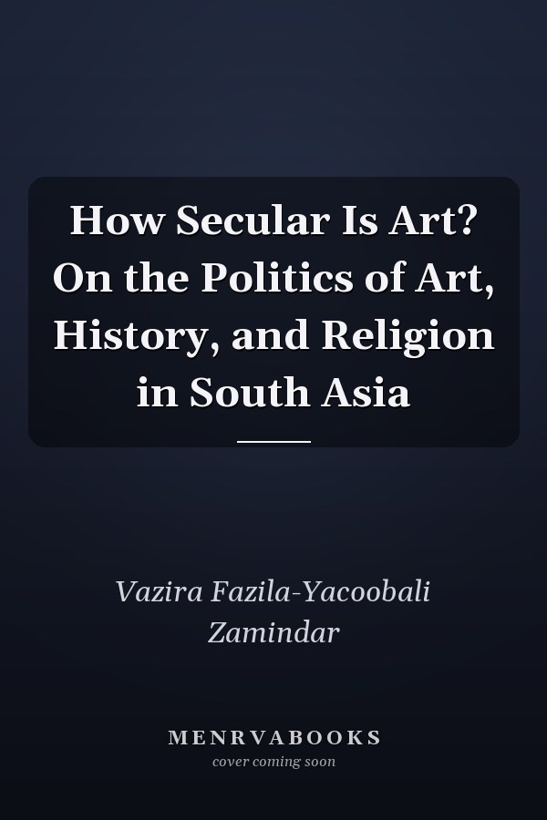 How Secular Is Art? On the Politics of Art, History, and Religion in South Asia