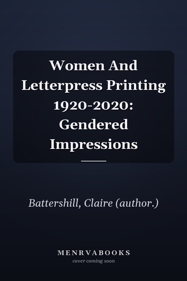 Women And Letterpress Printing 1920-2020: Gendered Impressions
