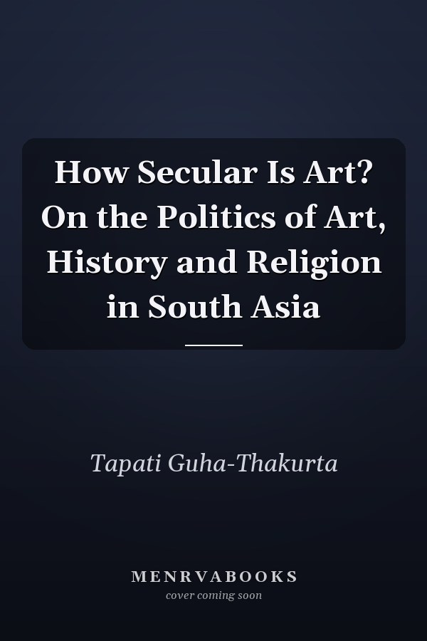 How Secular Is Art? On the Politics of Art, History and Religion in South Asia