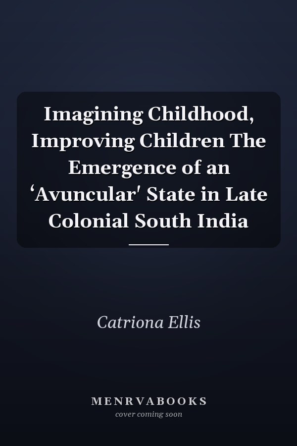 Imagining Childhood, Improving Children The Emergence of an ‘Avuncular' State in Late Colonial South India
