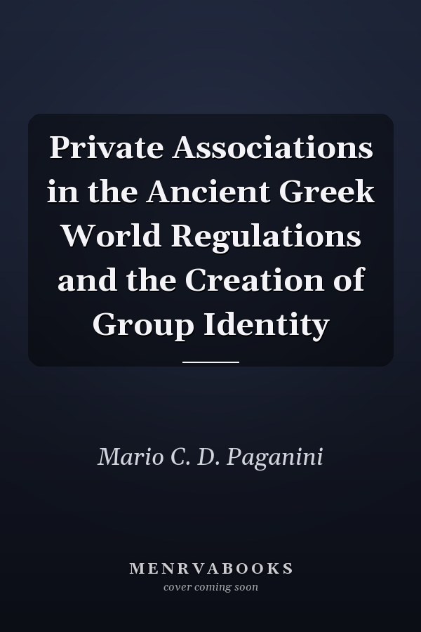 Private Associations in the Ancient Greek World Regulations and the Creation of Group Identity