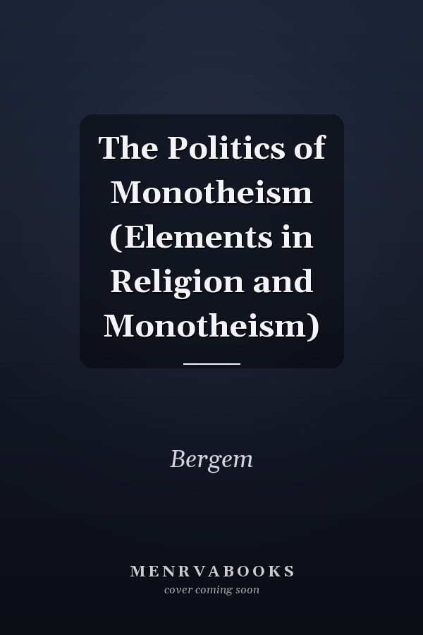 The Politics of Monotheism (Elements in Religion and Monotheism)