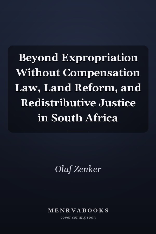 Beyond Expropriation Without Compensation Law, Land Reform, and Redistributive Justice in South Africa