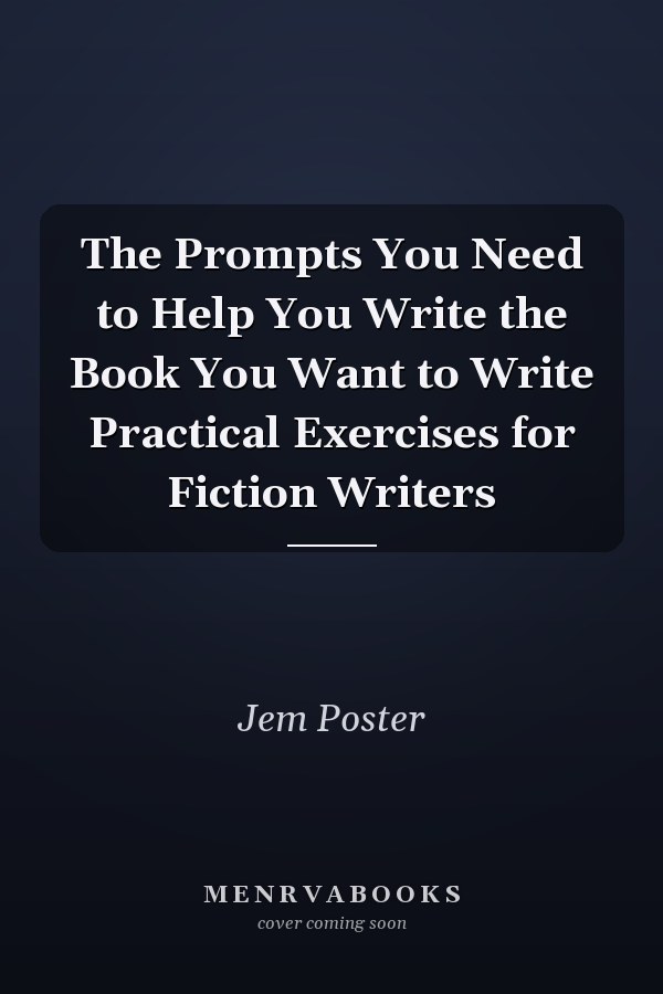 The Prompts You Need to Help You Write the Book You Want to Write Practical Exercises for Fiction Writers