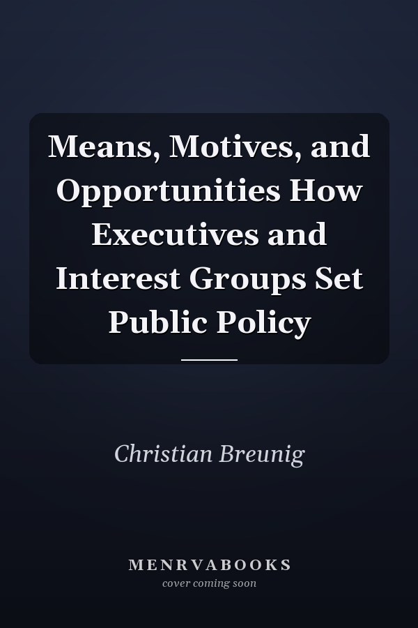 Means, Motives, and Opportunities How Executives and Interest Groups Set Public Policy