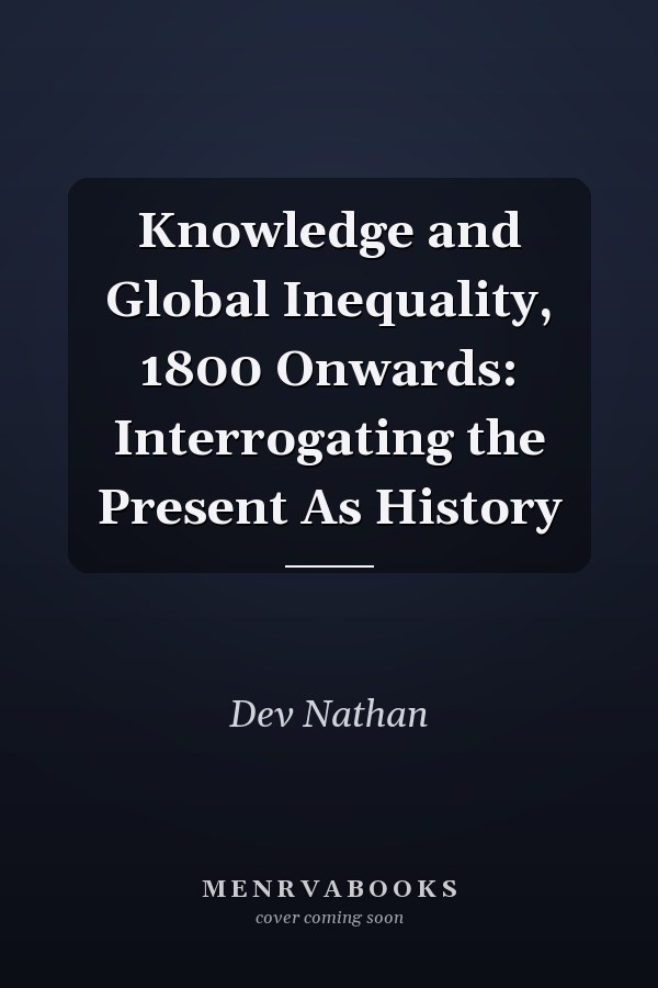 Knowledge and Global Inequality, 1800 Onwards: Interrogating the Present As History