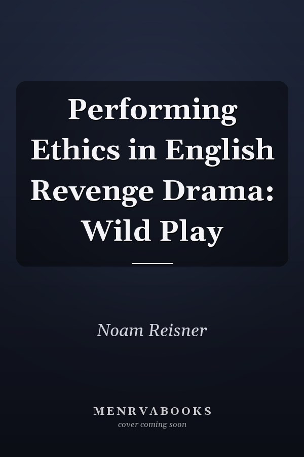 Performing Ethics in English Revenge Drama: Wild Play