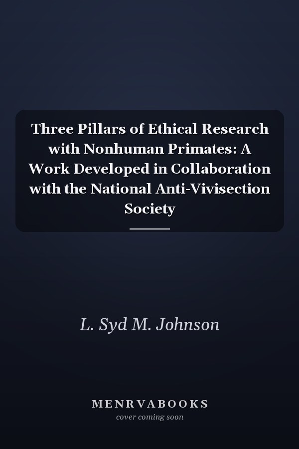 Three Pillars of Ethical Research with Nonhuman Primates: A Work Developed in Collaboration with the National Anti-Vivisection Society