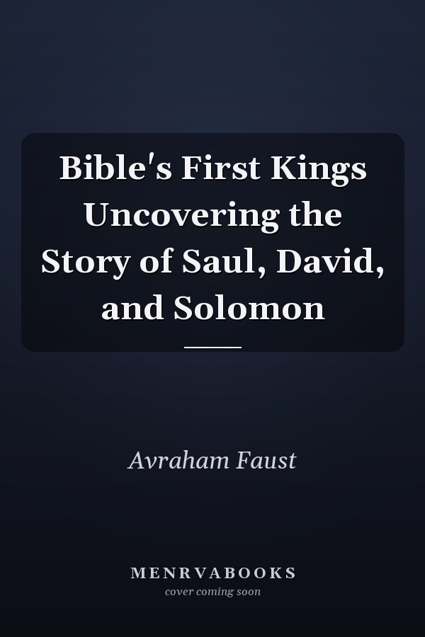 Bible's First Kings Uncovering the Story of Saul, David, and Solomon