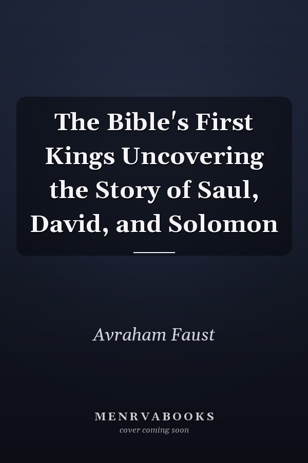 The Bible's First Kings Uncovering the Story of Saul, David, and Solomon