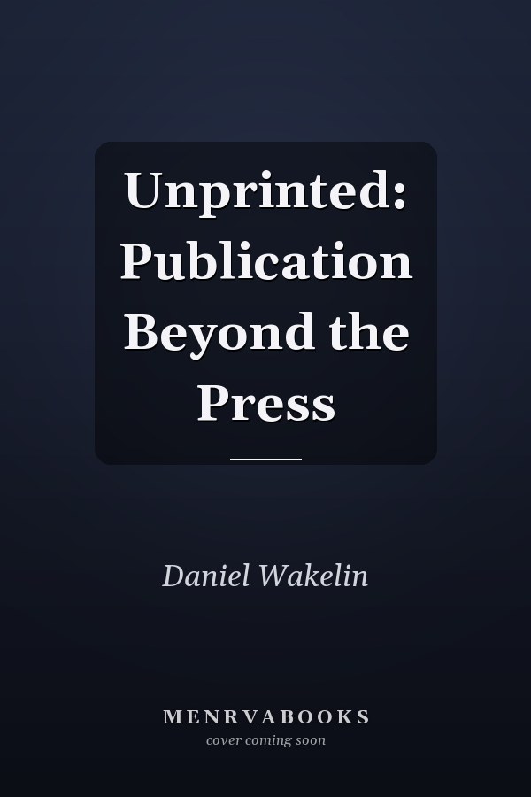 Unprinted: Publication Beyond the Press