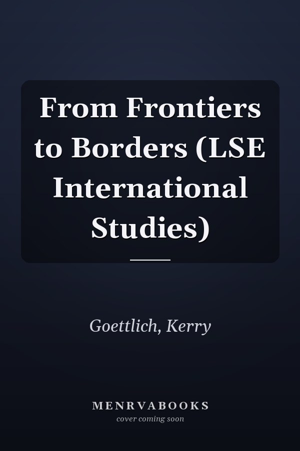 From Frontiers to Borders (LSE International Studies)