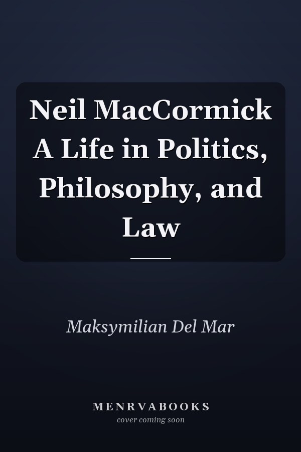 Neil MacCormick A Life in Politics, Philosophy, and Law