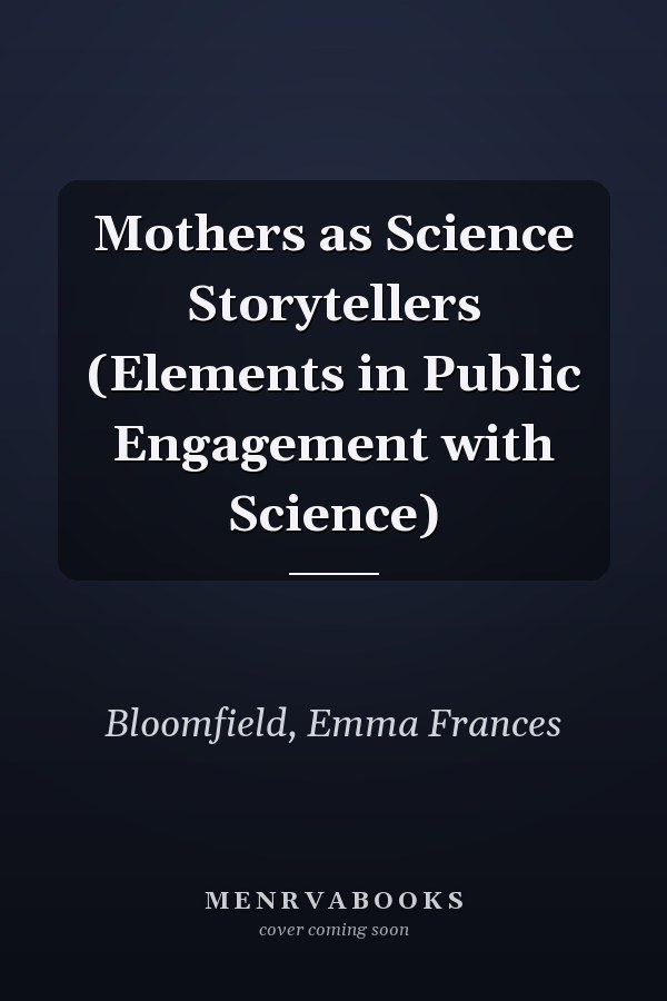 Mothers as Science Storytellers (Elements in Public Engagement with Science)