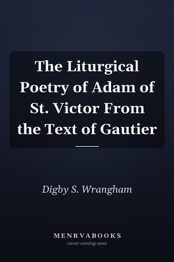 The Liturgical Poetry of Adam of St. Victor From the Text of Gautier