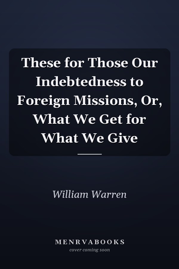 These for Those Our Indebtedness to Foreign Missions, Or, What We Get for What We Give
