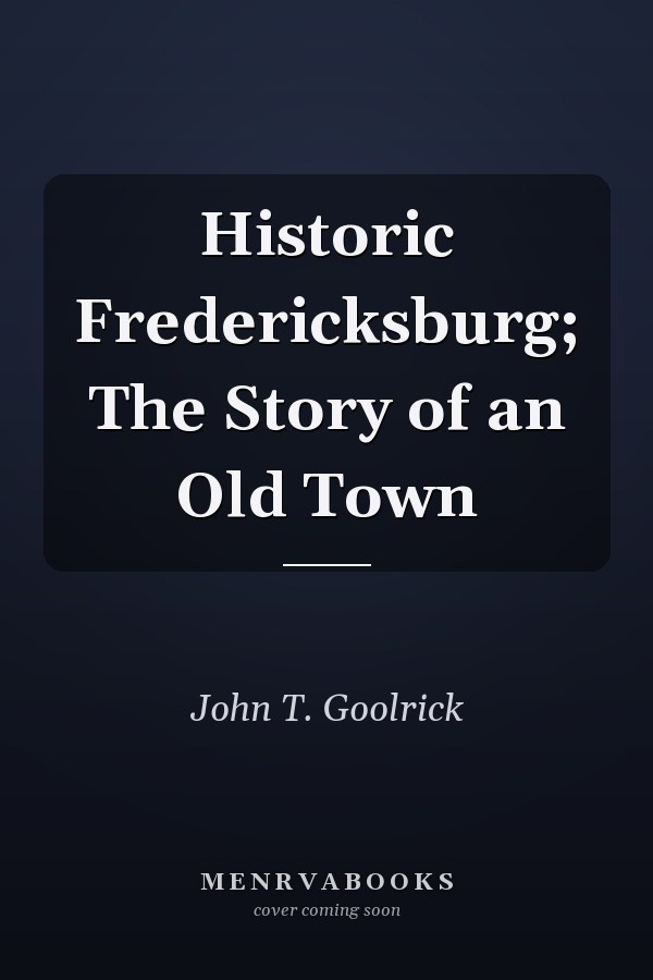 Historic Fredericksburg; The Story of an Old Town