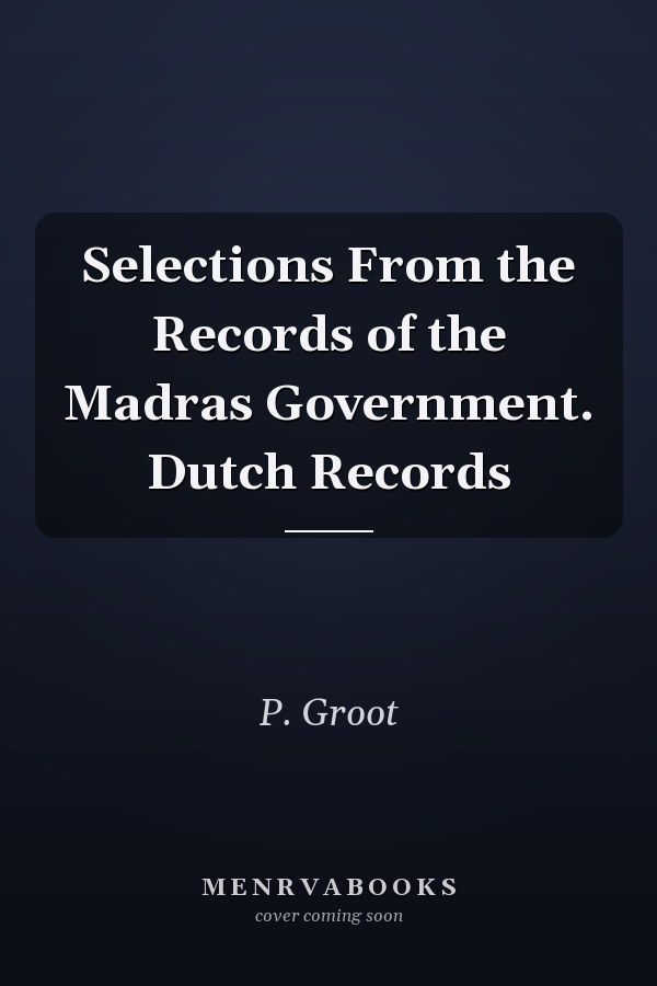 Selections From the Records of the Madras Government. Dutch Records