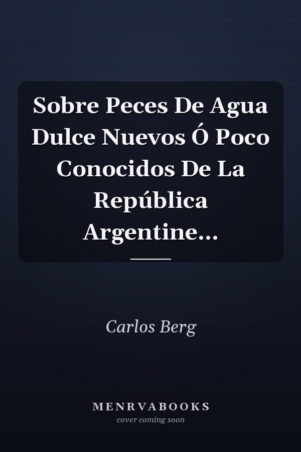 Sobre Peces De Agua Dulce Nuevos Ó Poco Conocidos De La República Argentine...