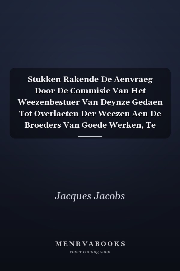 Stukken Rakende De Aenvraeg Door De Commisie Van Het Weezenbestuer Van Deynze Gedaen Tot Overlaeten Der Weezen Aen De Broeders Van Goede Werken, Te Ronse...