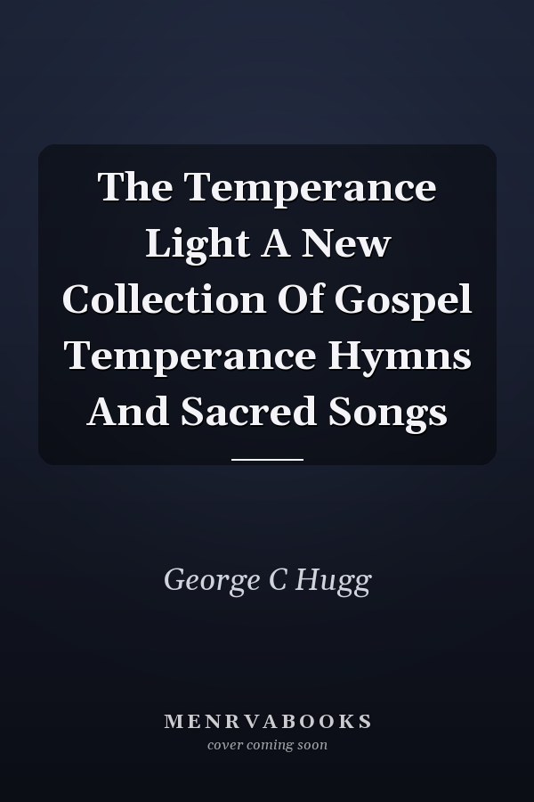 The Temperance Light A New Collection Of Gospel Temperance Hymns And Sacred Songs