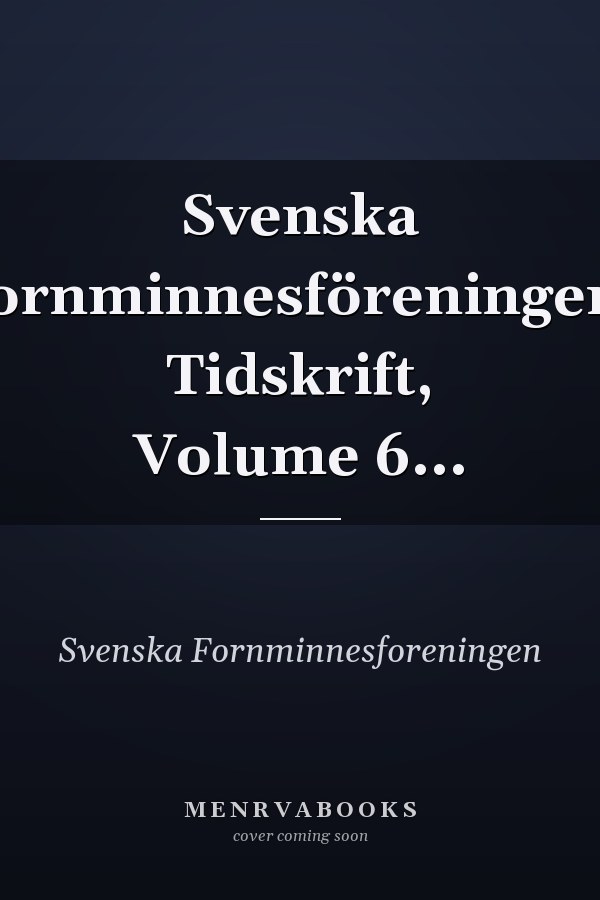 Svenska Fornminnesföreningens Tidskrift, Volume 6...