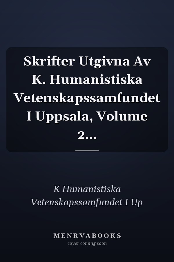 Skrifter Utgivna Av K. Humanistiska Vetenskapssamfundet I Uppsala, Volume 2...