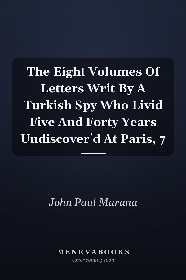 The Eight Volumes Of Letters Writ By A Turkish Spy Who Livid Five And Forty Years Undiscover'd At Paris, 7