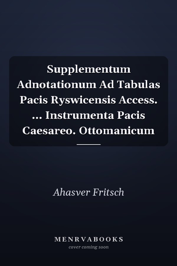 Supplementum Adnotationum Ad Tabulas Pacis Ryswicensis Access. ... Instrumenta Pacis Caesareo. Ottomanicum