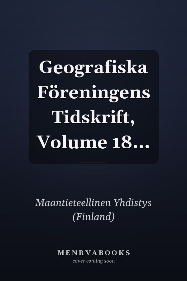 Geografiska Föreningens Tidskrift, Volume 18...