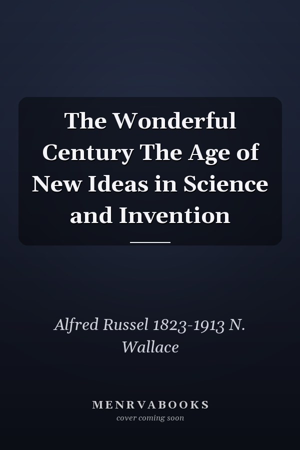 The Wonderful Century The Age of New Ideas in Science and Invention