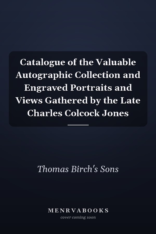 Catalogue of the Valuable Autographic Collection and Engraved Portraits and Views Gathered by the Late Charles Colcock Jones