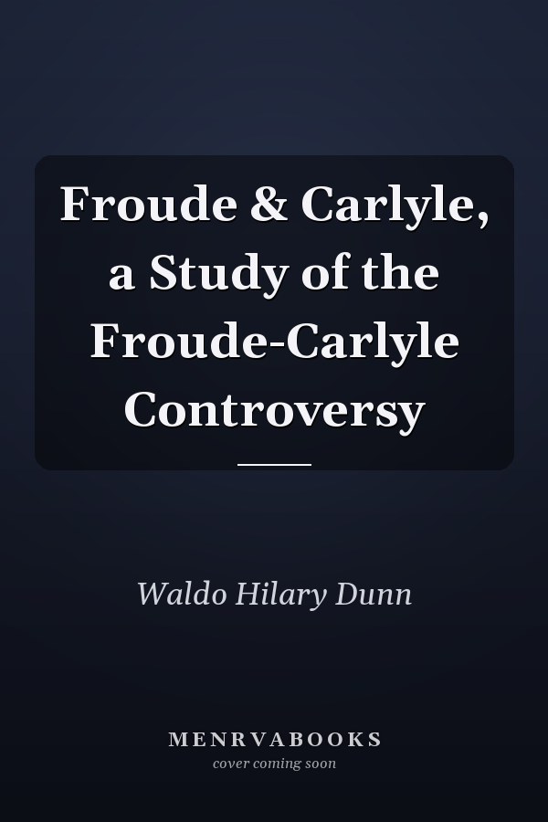 Froude & Carlyle, a Study of the Froude-Carlyle Controversy