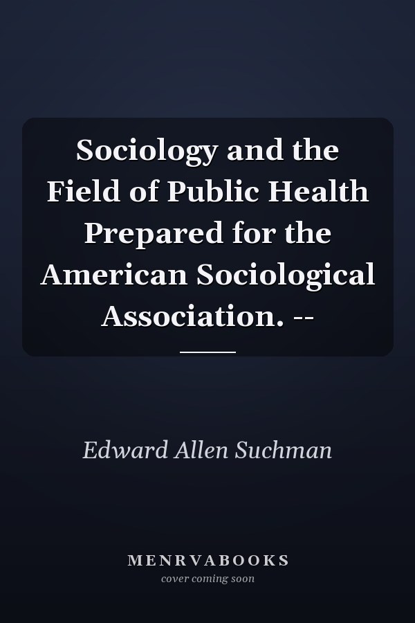 Sociology and the Field of Public Health Prepared for the American Sociological Association. --