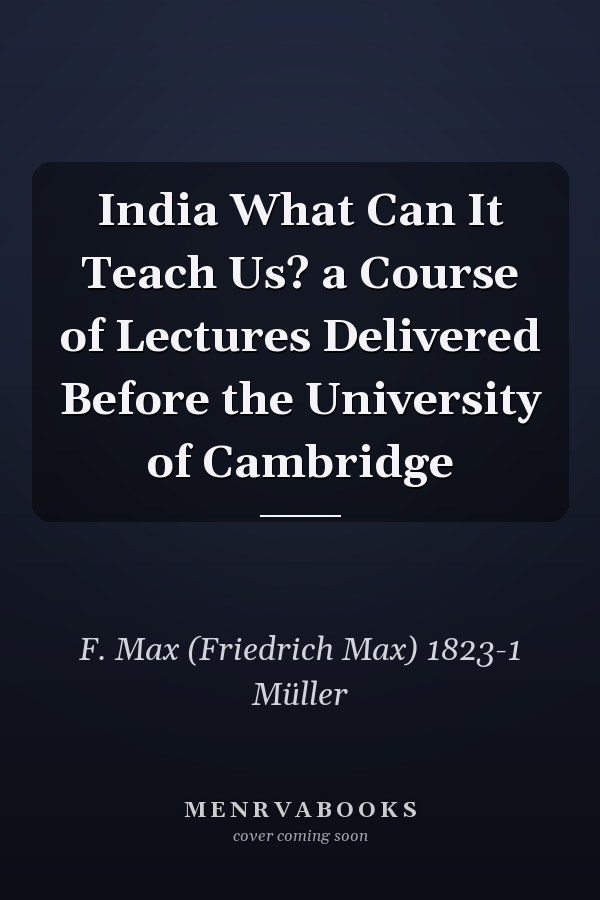 India What Can It Teach Us? a Course of Lectures Delivered Before the University of Cambridge