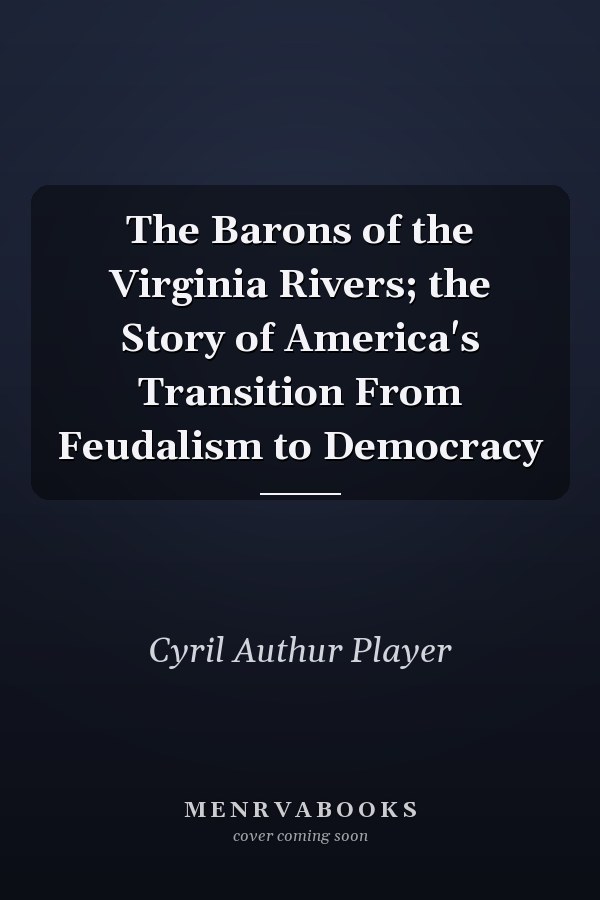 The Barons of the Virginia Rivers; the Story of America's Transition From Feudalism to Democracy