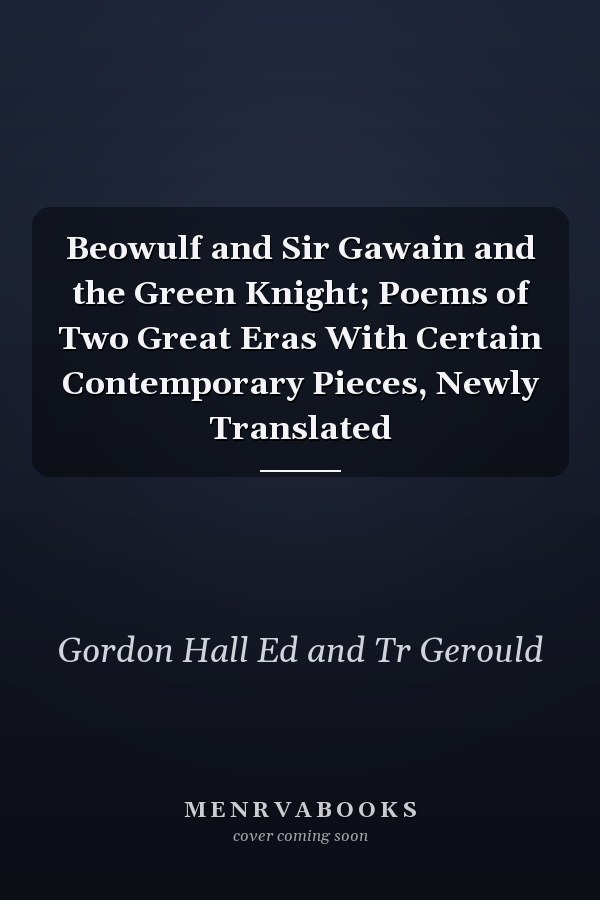 Beowulf and Sir Gawain and the Green Knight; Poems of Two Great Eras With Certain Contemporary Pieces, Newly Translated