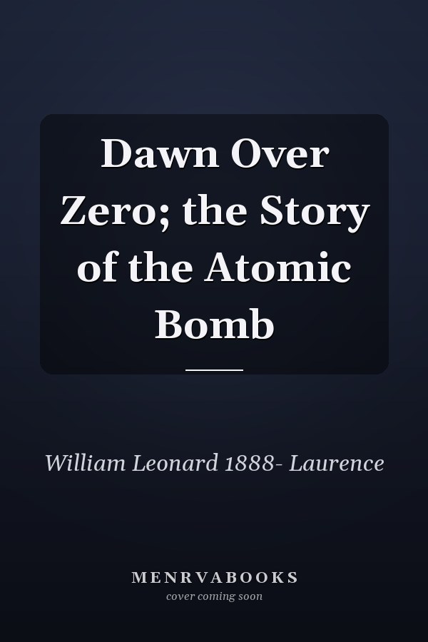 Dawn Over Zero; the Story of the Atomic Bomb