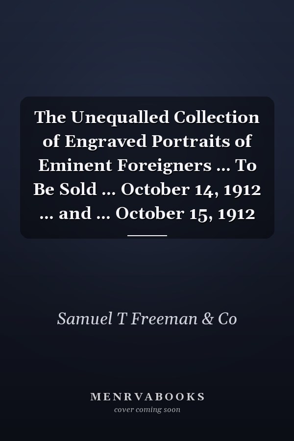 The Unequalled Collection of Engraved Portraits of Eminent Foreigners ... To Be Sold ... October 14, 1912 ... and ... October 15, 1912