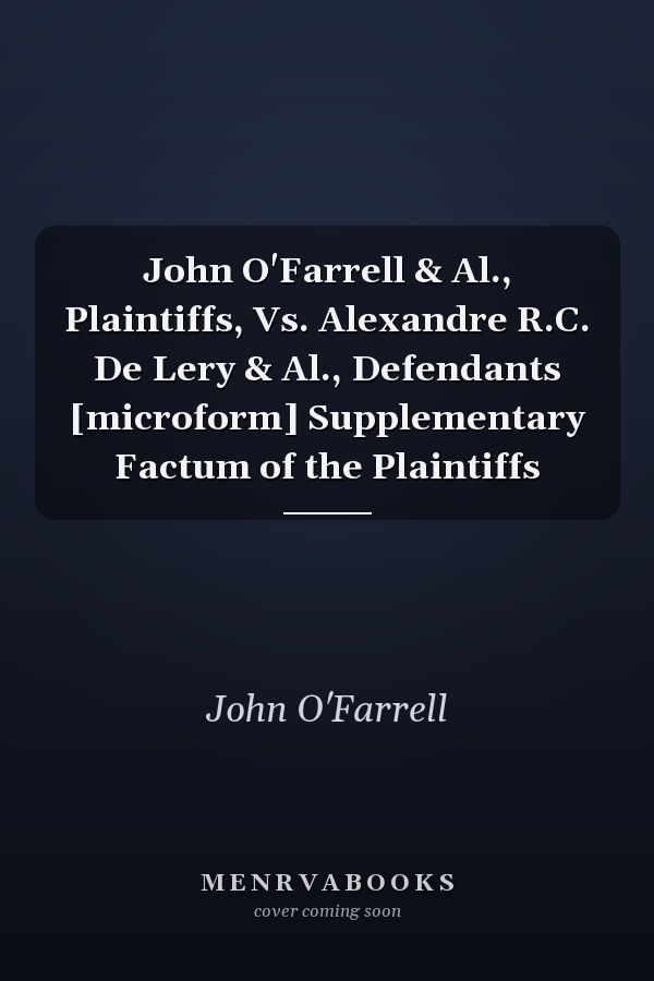 John O'Farrell & Al., Plaintiffs, Vs. Alexandre R.C. De Lery & Al., Defendants [microform] Supplementary Factum of the Plaintiffs