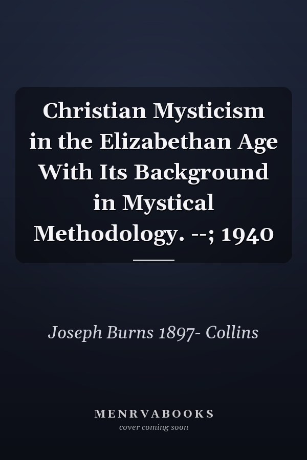 Christian Mysticism in the Elizabethan Age With Its Background in Mystical Methodology. --; 1940