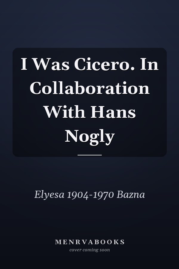 I Was Cicero. In Collaboration With Hans Nogly