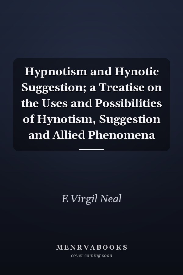Hypnotism and Hynotic Suggestion; a Treatise on the Uses and Possibilities of Hynotism, Suggestion and Allied Phenomena