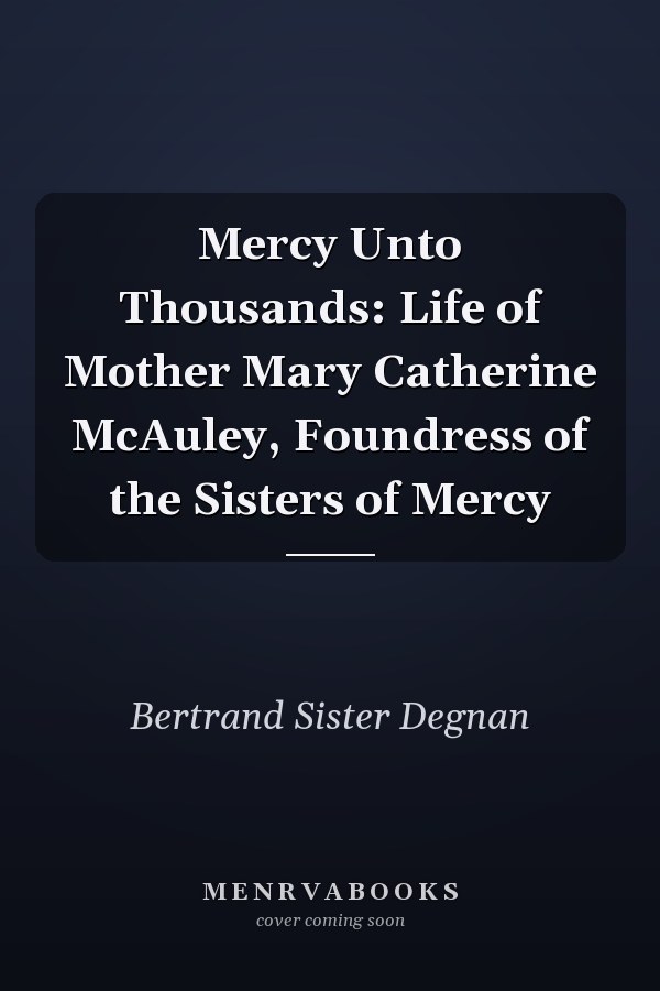 Mercy Unto Thousands: Life of Mother Mary Catherine McAuley, Foundress of the Sisters of Mercy