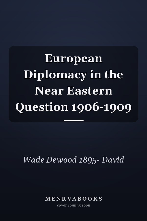 European Diplomacy in the Near Eastern Question 1906-1909