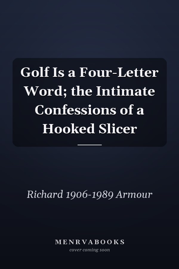 Golf Is a Four-Letter Word; the Intimate Confessions of a Hooked Slicer