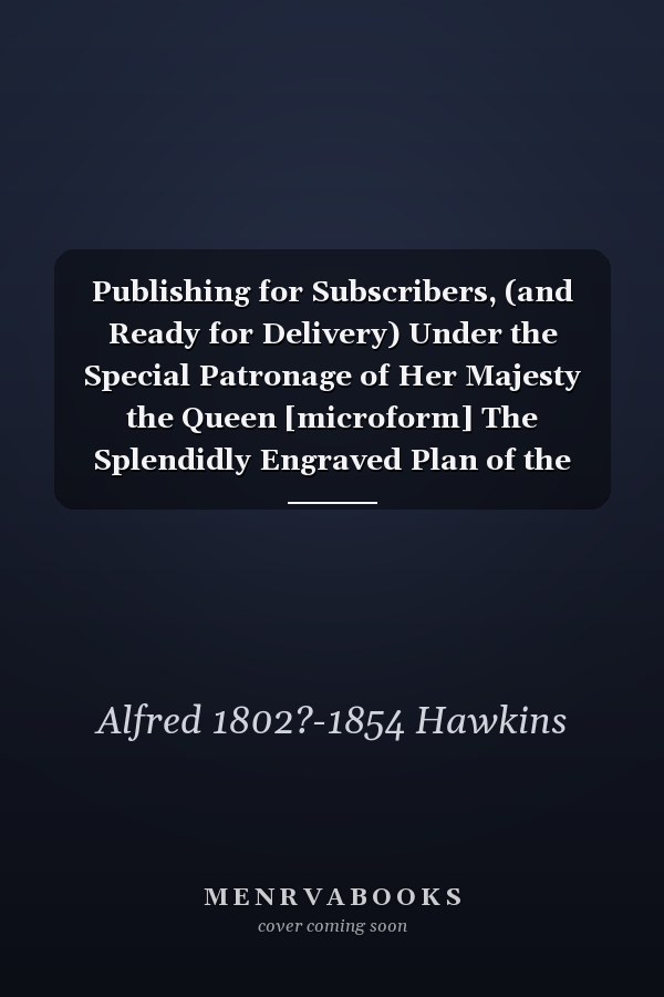 Publishing for Subscribers, (and Ready for Delivery) Under the Special Patronage of Her Majesty the Queen [microform] The Splendidly Engraved Plan of the Naval and Military Operations, and Death of Wolfe, Before Quebec, in 1759, Dedicated to The...