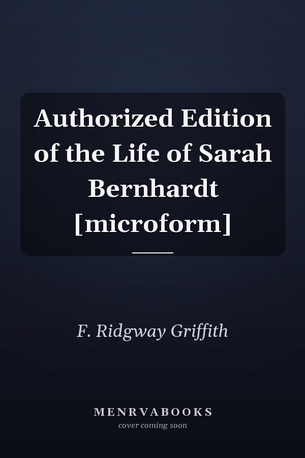Authorized Edition of the Life of Sarah Bernhardt [microform]