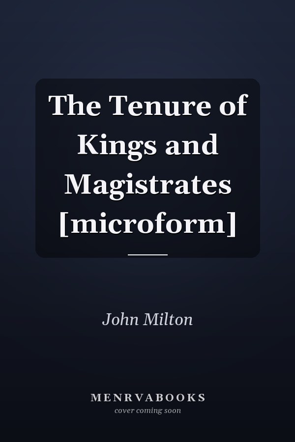 The Tenure of Kings and Magistrates [microform]