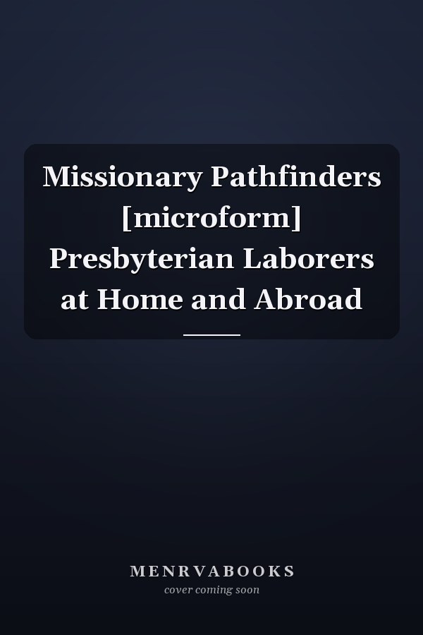 Missionary Pathfinders [microform] Presbyterian Laborers at Home and Abroad